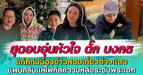 สุดอบอุ่นหัวใจ ตั๊ก บงกช แท็กทีมน้องข้าวหอมเที่ยวต่างแดน แฟนคลับแห่โฟกัสความหล่อระดับพระเอก