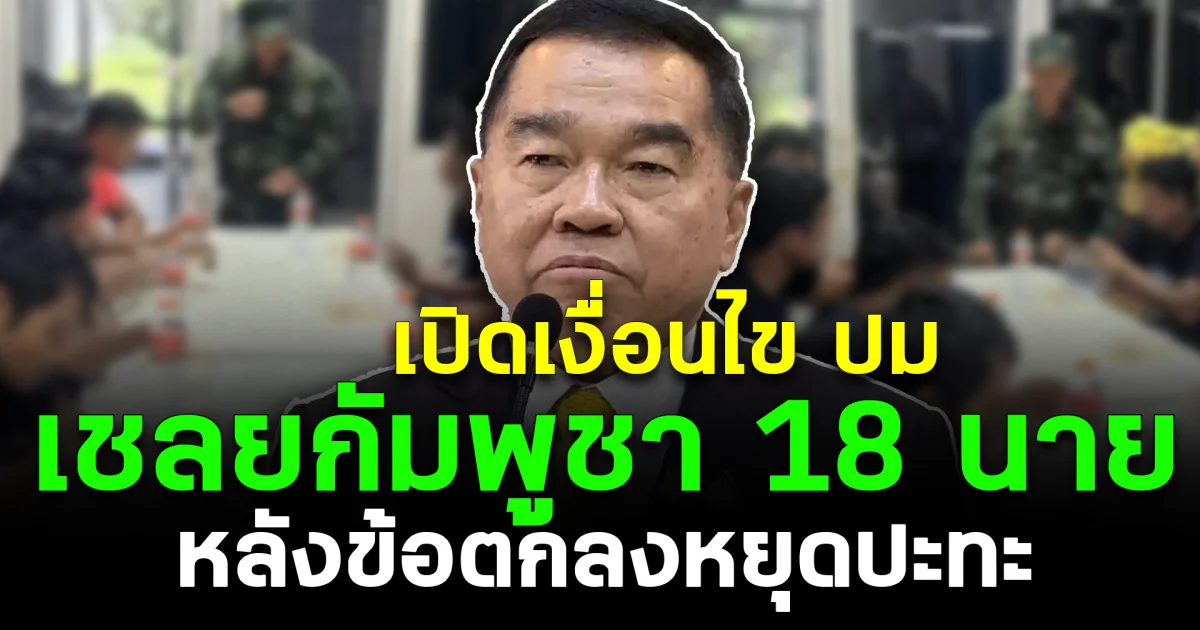 เปิดเงื่อนไข ปม เชลยกัมพูชา 18 นาย หลังข้อตกลงหยุดปะทะ