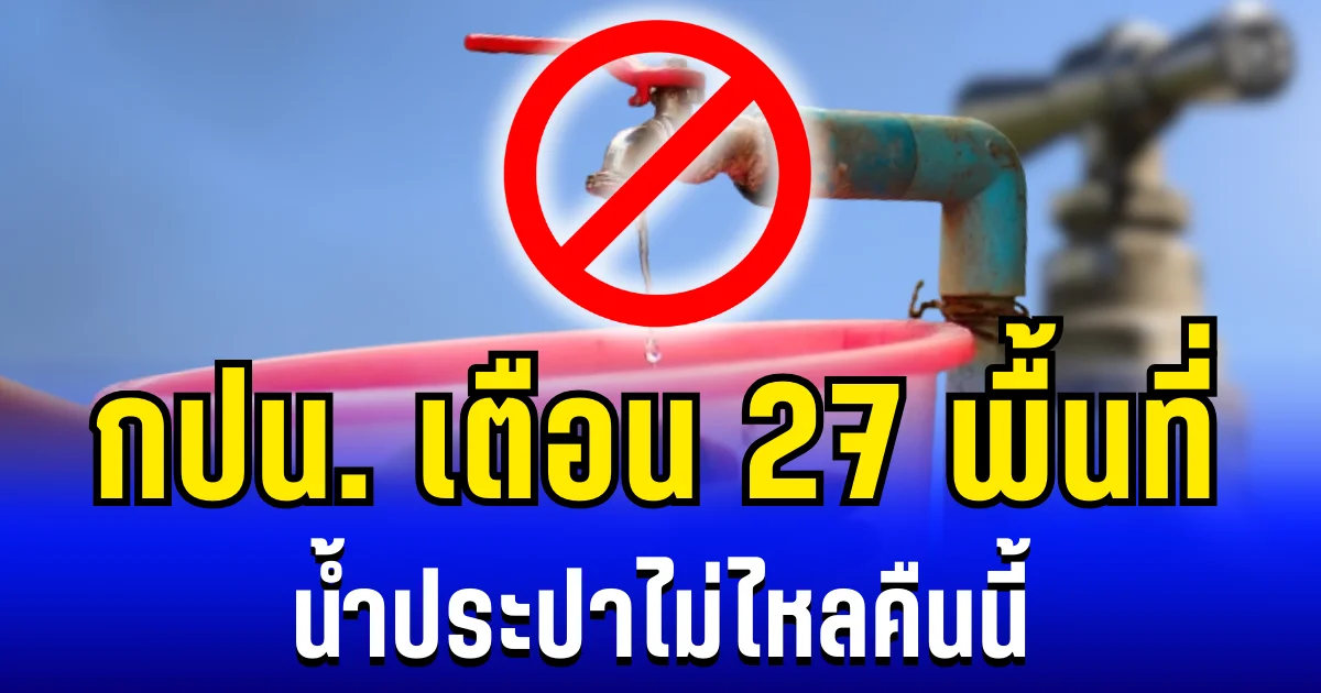 กปน. เตือน 27 พื้นที่ น้ำประปาไม่ไหล คืนนี้ 27/12/68