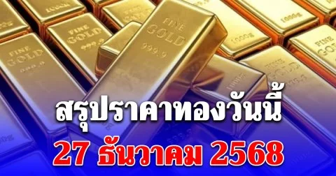 สรุปราคาทองวันนี้ 27 ธันวาคม 2568