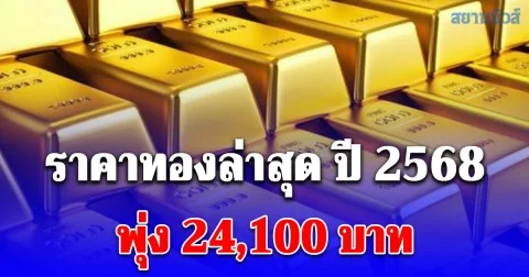 ราคาทองล่าสุด 2568 ตั้งแต่ต้นปี พุ่ง 24,100 บาท เช็กการปรับขึ้น-ลง