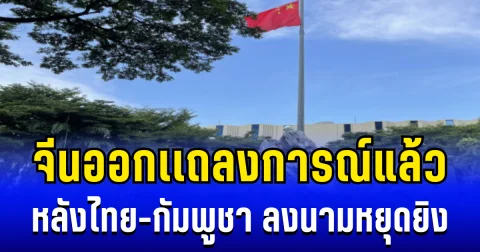 สถานทูตจีน ออกเเถลงการณ์เเล้ว หลังไทย-กัมพูชา ลงนามหยุดยิง 72 ชม.