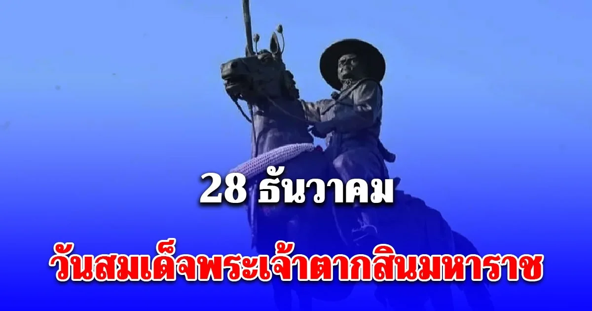 28 ธันวาคม วันสมเด็จพระเจ้าตากสินมหาราช จากวันปราบดาภิเษกสู่รากฐานบ้านเมืองกรุงธนบุรี