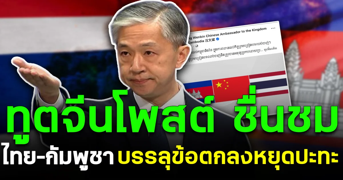 ทูตจีนในกัมพูชาโพสต์ ชื่นชมไทย–กัมพูชา บรรลุข้อตกลงหยุดปะทะ