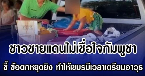 ชาวบ้านชายแดน ไม่เชื่อใจกัมพูชา ชี้ ข้อตกหยุดยิง ทำให้เขมรมีเวลาเตรียมอาวุธ