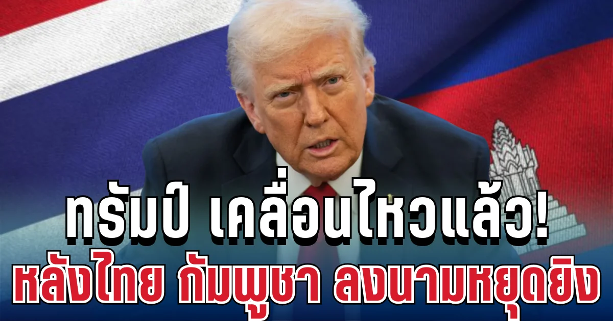 เกินคาด! ทรัมป์ เคลื่อนไหวแล้ว หลังไทย-กัมพูชา ลงนามหยุดยิง