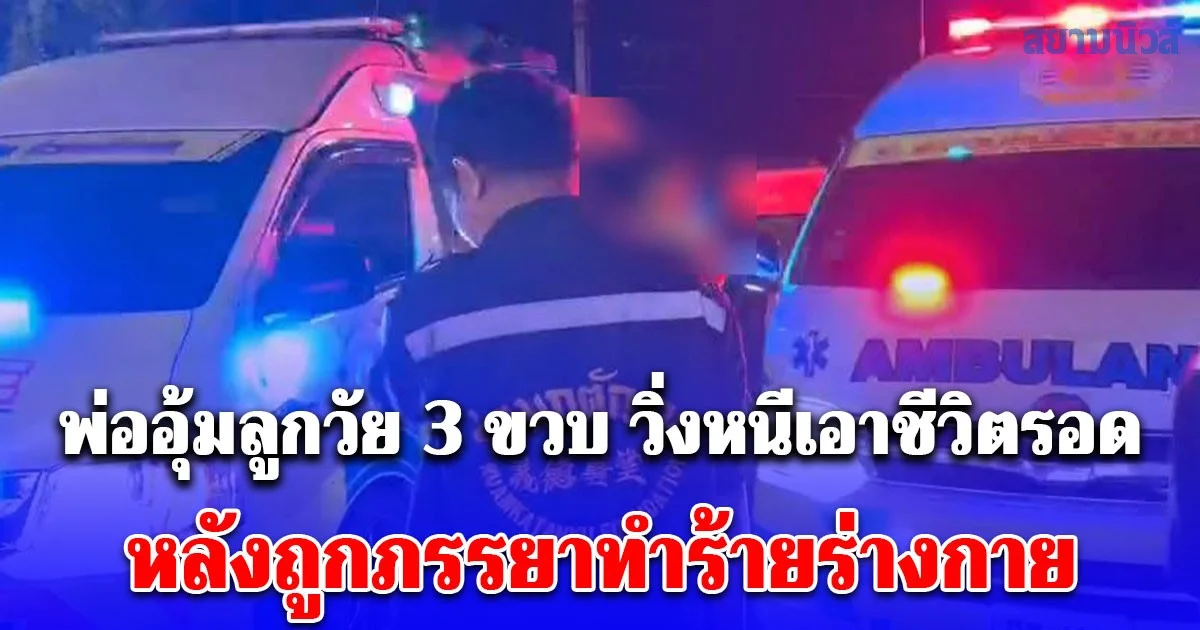 พ่ออุ้มลูกวัย 3 ขวบ วิ่งหนีเอาชีวิตรอดออกจากบ้านกลางดึก หลังถูกภรรยาทำร้ายร่างกาย