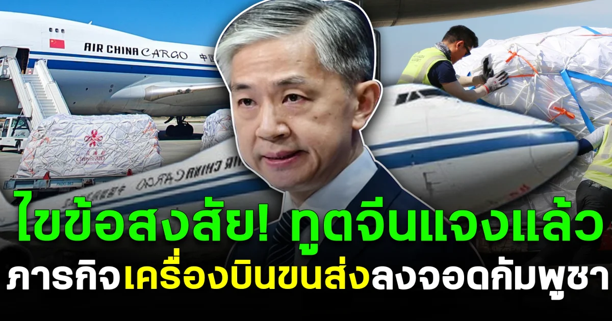 ไขข้อสงสัย! ทูตจีนแจงแล้ว ภารกิจเครื่องบินขนส่งลงจอดกัมพูชา