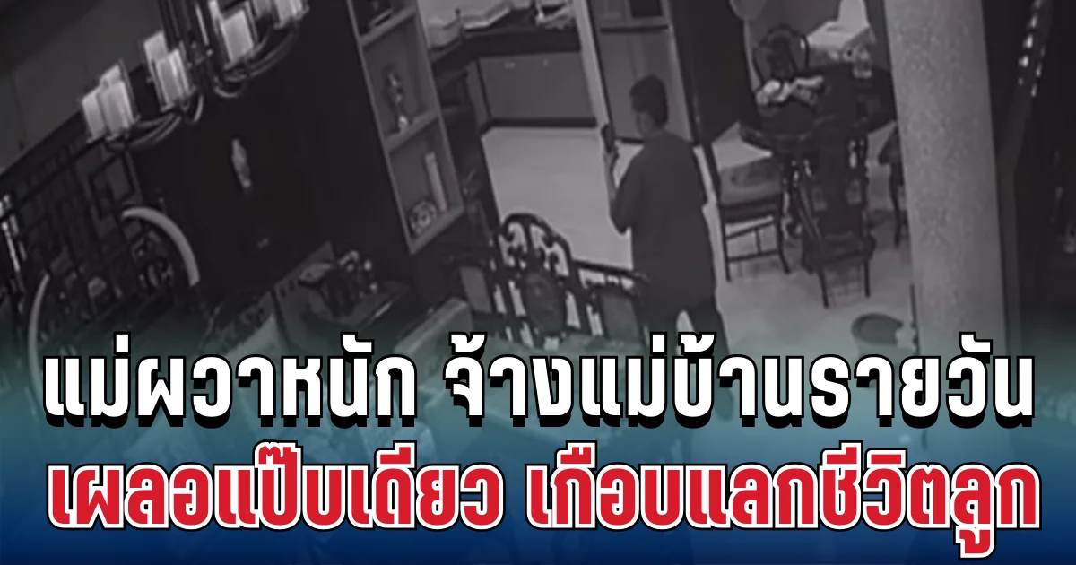 เตือนภัย! แม่ผวาหนัก จ้างแม่บ้านรายวัน เผลอแป๊บเดียว เกือบแลกชีวิตลูก