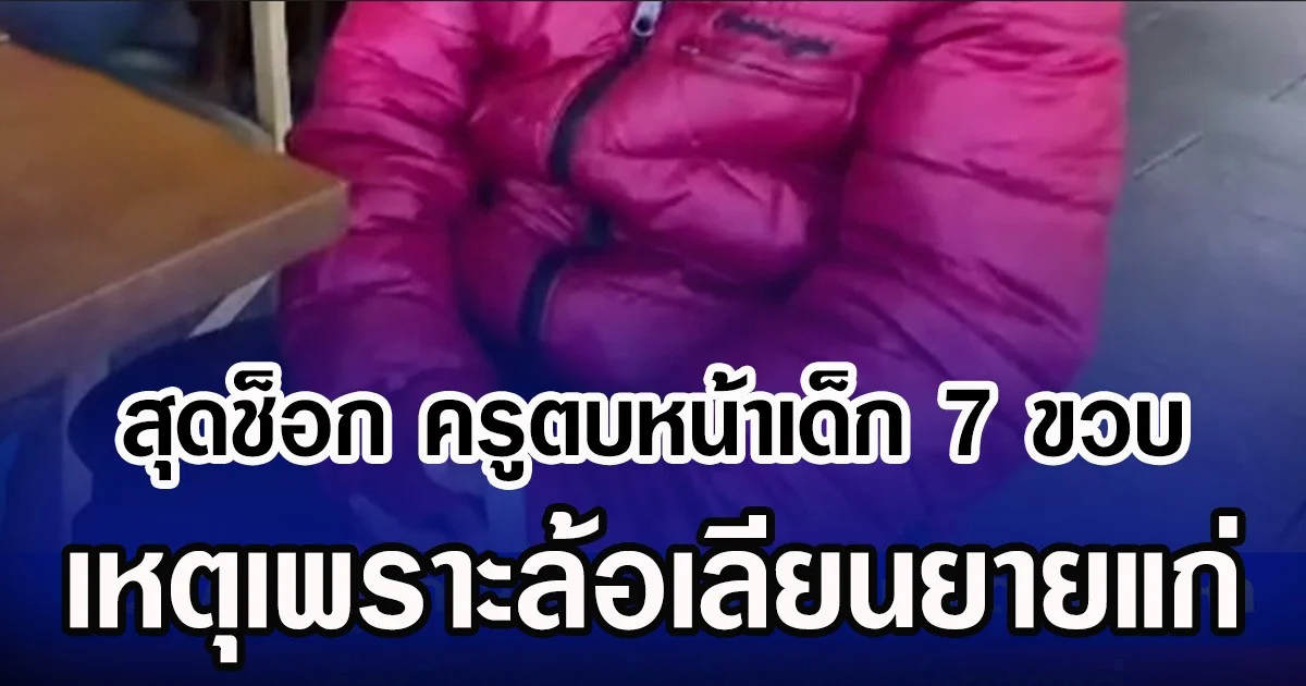 สุดช็อก ครูตบหน้าเด็ก 7 ขวบ เหตุเพราะล้อเลียนยายแก่