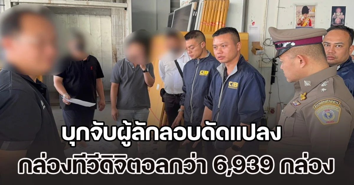 บุกจับผู้ลักลอบดัดแปลงกล่องทีวีดิจิตอล ละเมิดลิขสิทธิ์หนัง พบกว่า 6,939 กล่อง