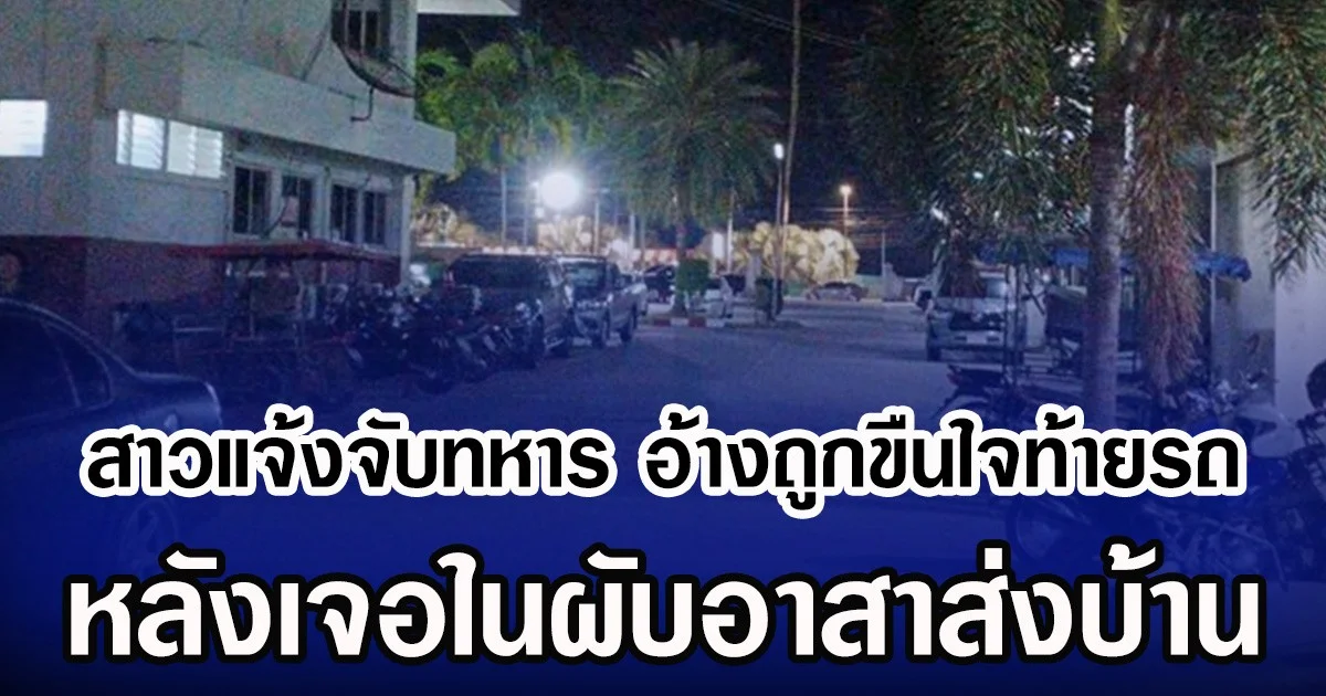 สาวแจ้งจับทหาร อ้างถูกขืนใจท้ายรถ หลังเจอในผับอาสาส่งบ้าน