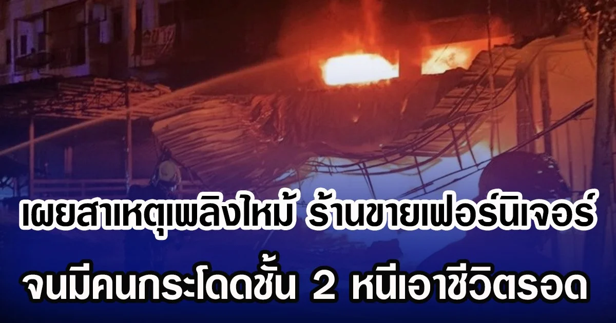 เผยสาเหตุเพลิงไหม้ ร้านขายเฟอร์นิเจอร์เผาวอด จนมีคนกระโดดชั้น 2 หนีเอาชีวิตรอด