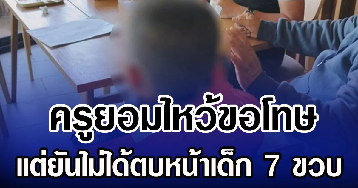 ครูยอมไหว้ขอโทษ แต่ยันไม่ได้ตบหน้าเด็ก 7 ขวบ