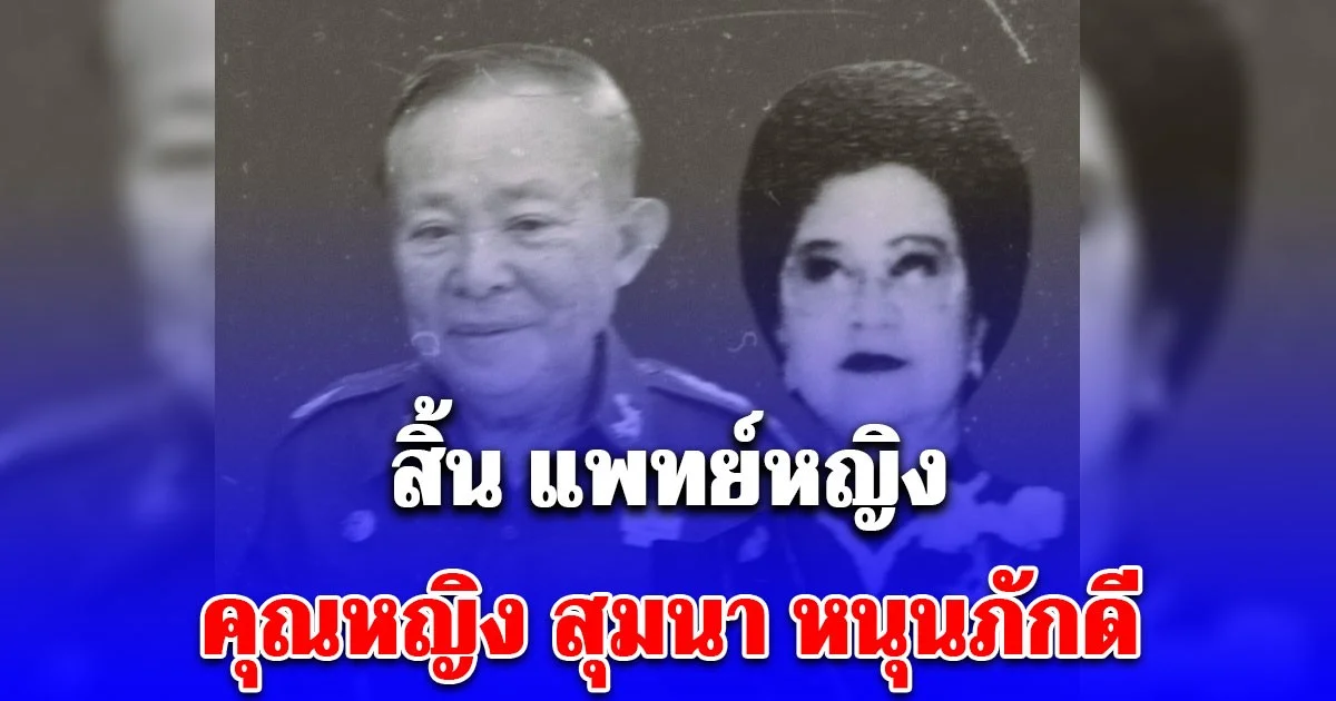 สิ้น แพทย์หญิง คุณหญิง สุมนา หนุนภักดี สตรีผู้เคียงข้าง บิ๊กตุ๋ย