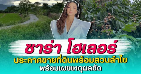 ซาร่า โฮเลอร์ ประกาศขายที่ดินพร้อมสวนลำไย พร้อมเผยเหตุผลชัด