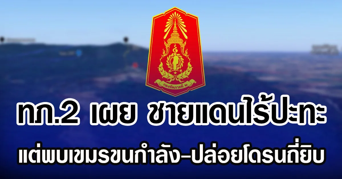 ทภ.2 เผย ชายแดนไร้ปะทะ แต่พบเขมรขนกำลัง-ปล่อยโดรนถี่ยิบ