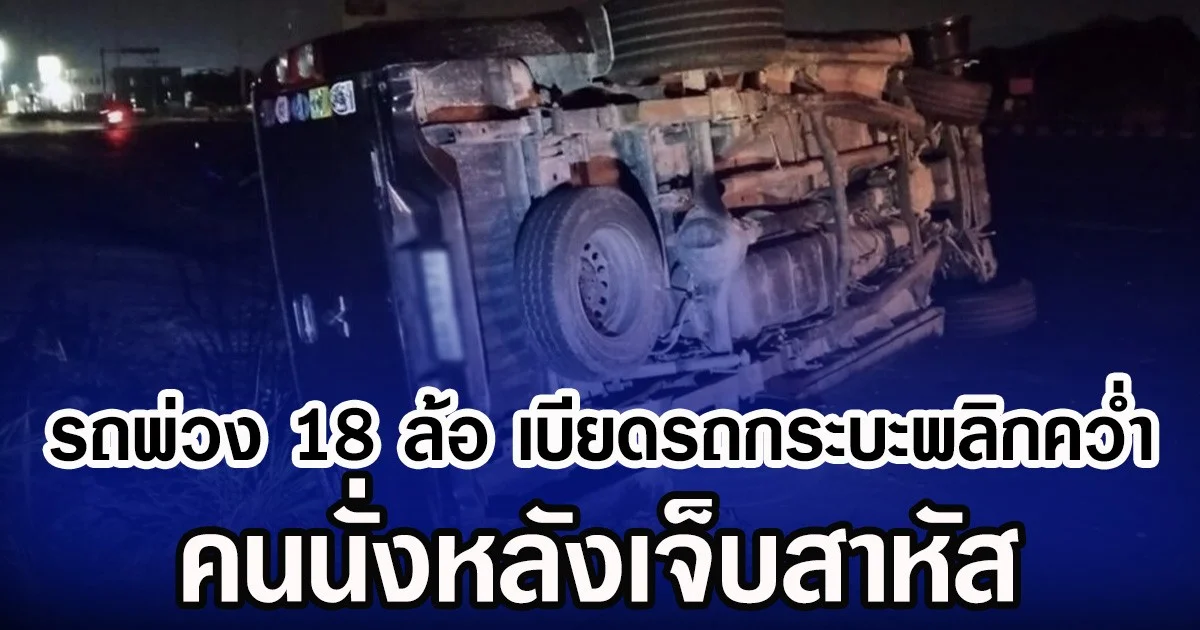 รถพ่วง 18 ล้อ เบียดรถกระบะพลิกคว่ำ คนนั่งหลังเจ็บสาหัส