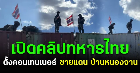 เปิดคลิป ทหารไทยตั้งคอนเทนเนอร์ ชายแดน บ้านหนองจาน