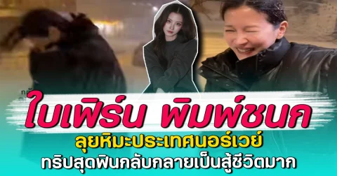 ใบเฟิร์น พิมพ์ชนก ลุยหิมะประเทศนอร์เวย์ ทริปสุดฟินกลับกลายเป็นสู้ชีวิตมาก