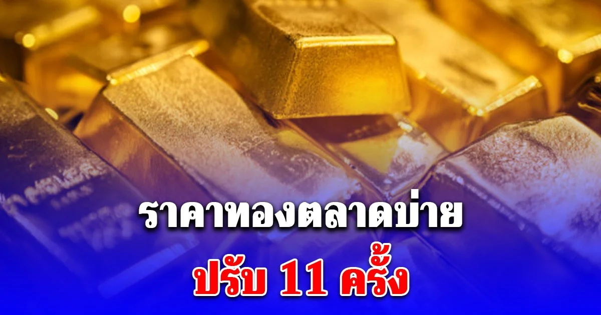ราคาทองตลาดบ่ายวันนี้ ปรับ 11 ครั้ง