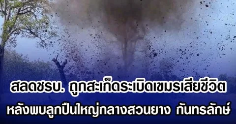 สลดชรบ. ถูกสะเก็ดระเบิดเขมรเสียชีวิต หลังพบลูกปืนใหญ่กลางสวนยาง กันทรลักษ์
