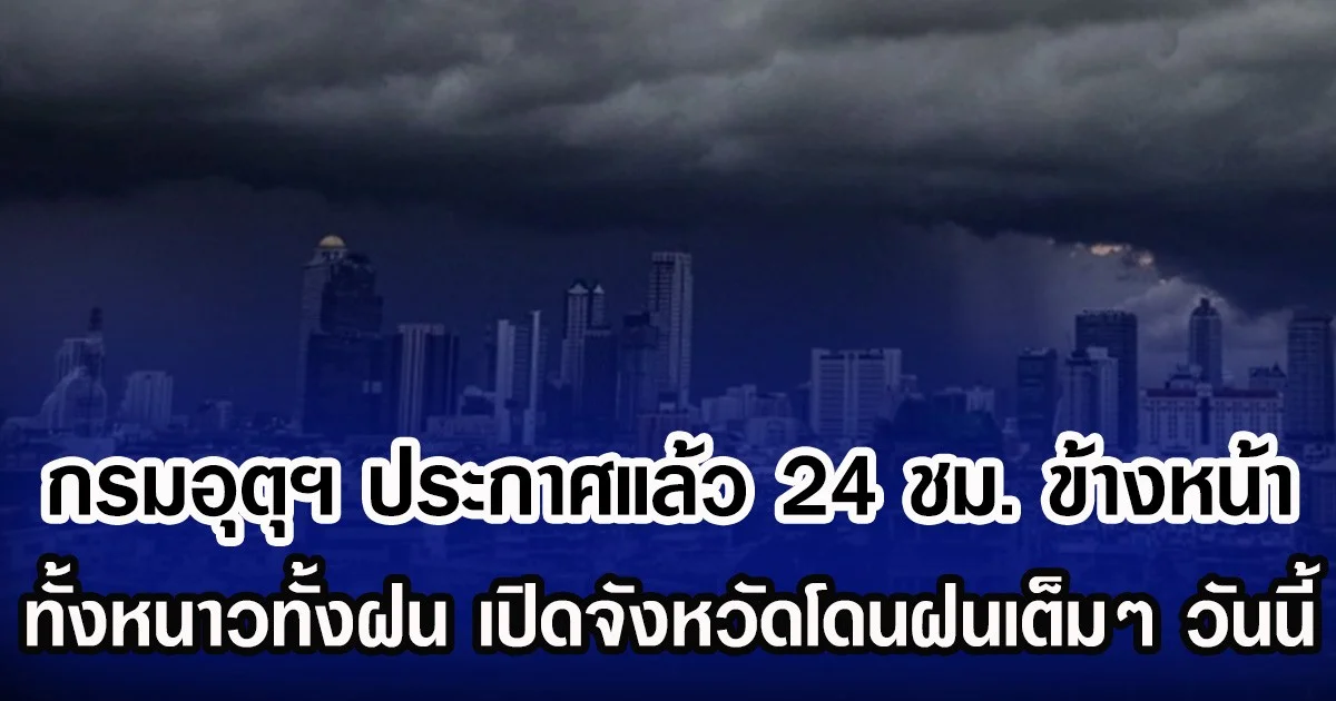 กรมอุตุฯ ประกาศแล้ว 24 ชม. ข้างหน้า ทั้งหนาวทั้งฝน เปิดจังหวัดโดนฝนเต็มๆ วันนี้