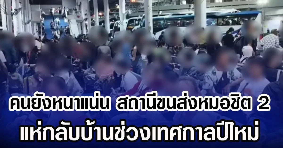 คนยังหนาแน่น สถานีขนส่งหมอชิต 2 แห่กลับบ้านช่วงเทศกาลปีใหม่