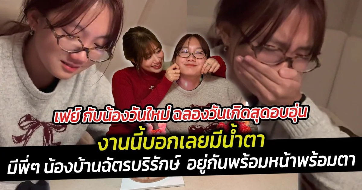 เฟย์ กับน้องวันใหม่ ฉลองวันเกิดสุดอบอุ่น งานนี้บอกเลยมีน้ำตา มีพี่ๆ น้องบ้านฉัตรบริรักษ์  อยู่กันพร้อมหน้าพร้อมตา