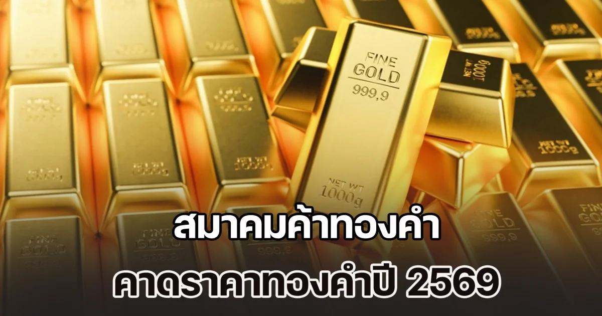 ทะยานแรงสูงมาก! สมาคมค้าทองคำ คาดราคาทองคำปี 2569