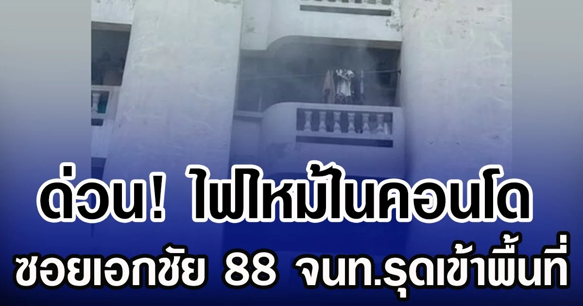 ด่วน! ไฟไหม้ในคอนโด ซอยเอกชัย 88 จนท.รุดเข้าพื้นที่
