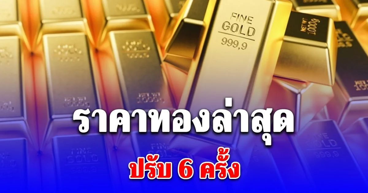 ราคาทองล่าสุด ปรับ 6 ครั้ง