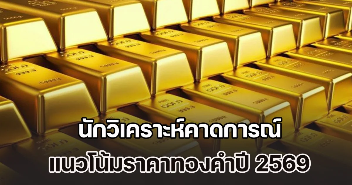 เตรียมทุบสถิติตลอดกาล นักวิเคราะห์คาดการณ์ แนวโน้มราคาทองคำปี 2569