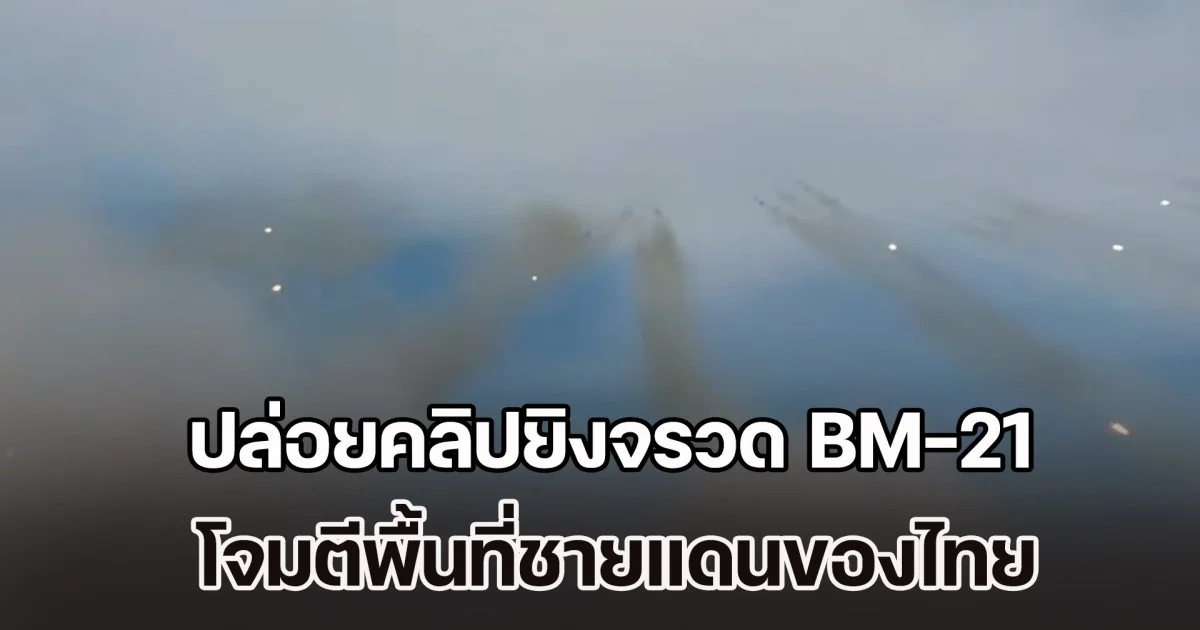 เพจดัง เผย ทหารกัมพูชา ปล่อยคลิปยิงจรวด BM-21 โจมตีพื้นที่ชายแดนของไทย