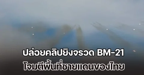 เพจดัง เผย ทหารกัมพูชา ปล่อยคลิปยิงจรวด BM-21 โจมตีพื้นที่ชายแดนของไทย