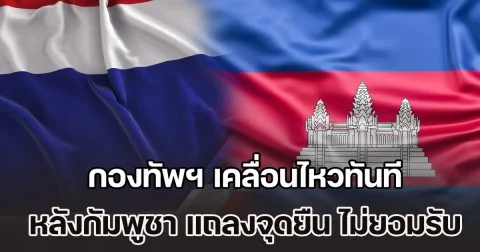 ไม่รอช้า! กองทัพฯ เคลื่อนไหวทันที หลังกัมพูชา แถลงจุดยืน ไม่ยอมรับการเปลี่ยนแปลงเส้นเขตแดนที่เกิดจากการใช้กำลัง