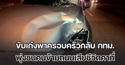 หนุ่มเมียนมา ขับเก๋งพาครอบครัวกลับ กทม. ไม่เห็นคนเดินข้ามถนน พุ่งชนอย่างจังดับคาที่