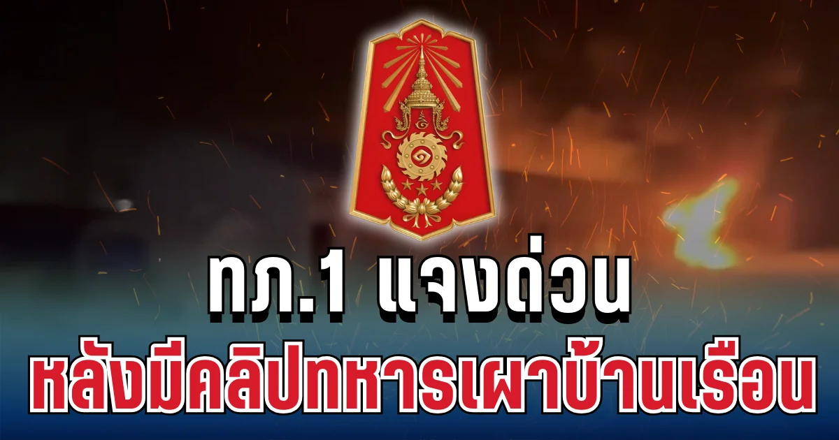 เปิดความจริงแล้ว! ทภ.1 แจงด่วน หลังมีคลิปทหารเผาบ้านเรือน