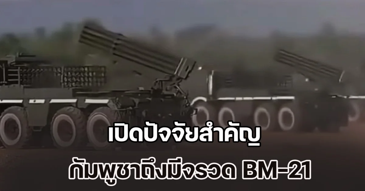 ไม่ใช่เรื่องบังเอิญ! เปิดปัจจัยสำคัญ กัมพูชาถึงมีจรวด BM-21 อยู่เป็นจำนวนมาก
