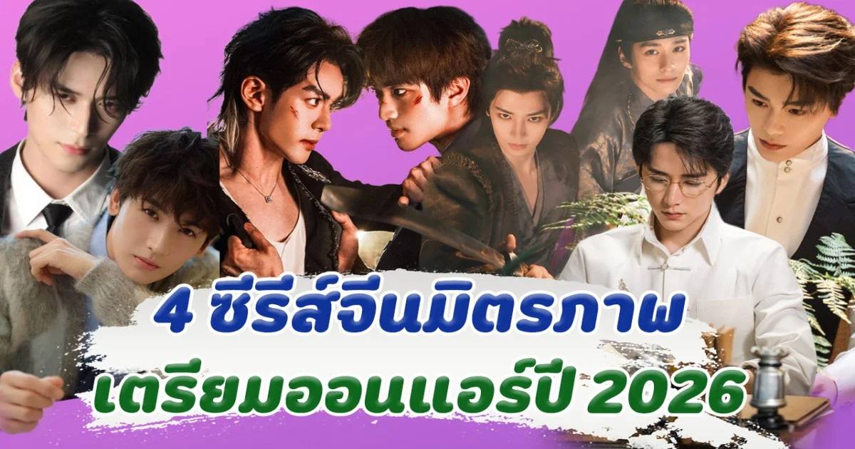 ส่อง 4 ซีรีส์จีนมิตรภาพ เตรียมออนแอร์ปี 2026