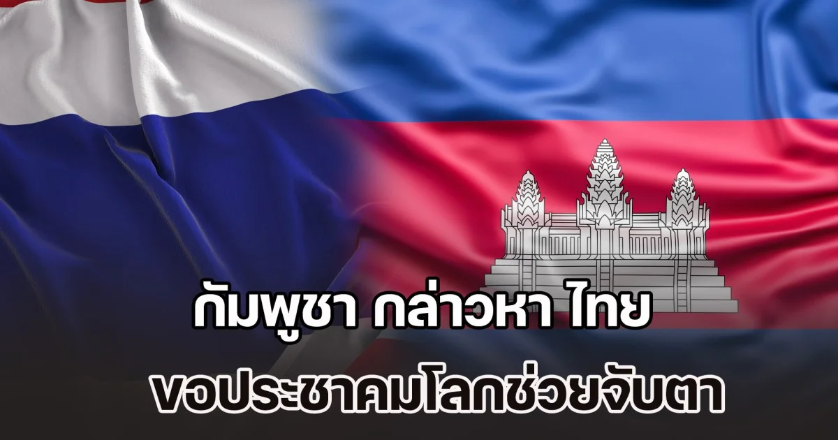 ยังไม่แผ่ว! กัมพูชา กล่าวหา ไทย ขอประชาคมโลกช่วยจับตา