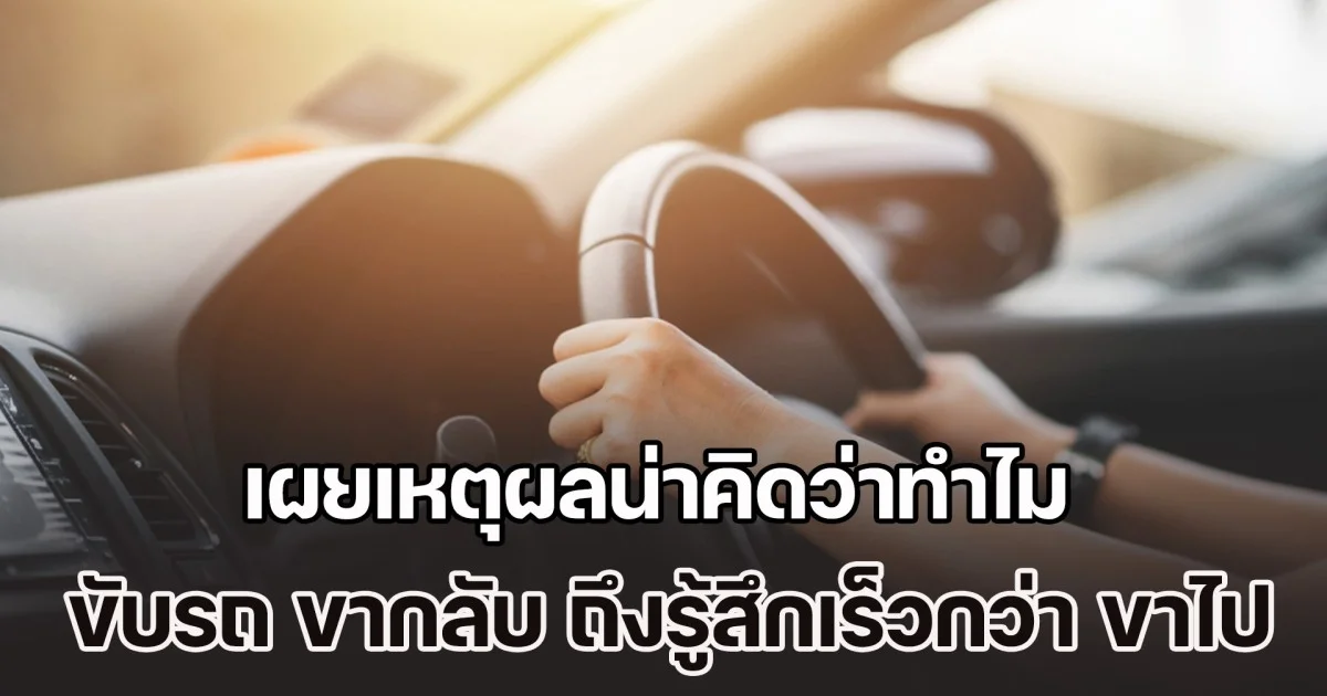 เพิ่งจะรู้! เผยเหตุผลน่าคิดว่าทำไม เวลาขับรถ ขากลับ ถึงรู้สึกเร็วกว่า ขาไป