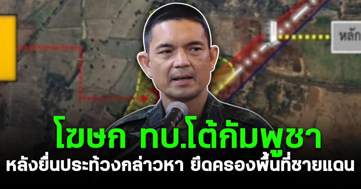โฆษก ทบ.โต้กัมพูชา หลังยื่นประท้วงกล่าวหา ยึดครองพื้นที่ชายแดน