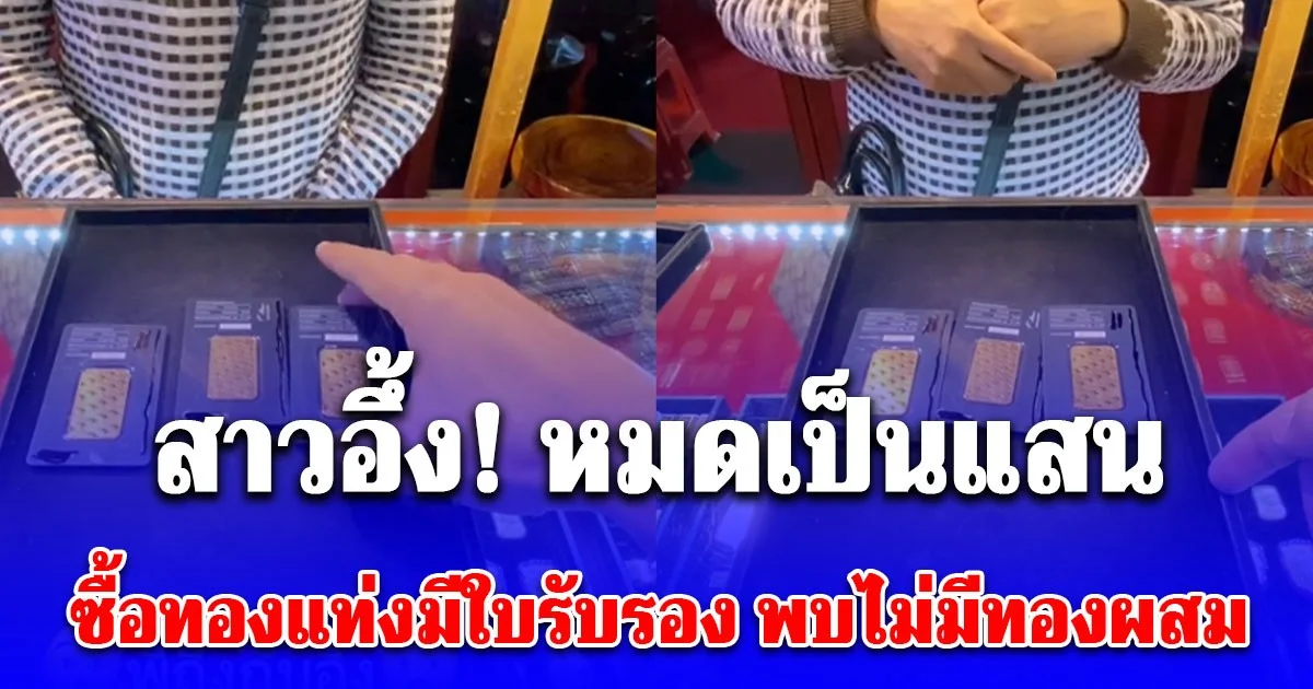 สาวช็อก! หมดเป็นแสน ซื้อทองแท่งมีใบรับรอง นะโม ช่วยเช็กพบไม่มีทองผสม ระวังให้มาก