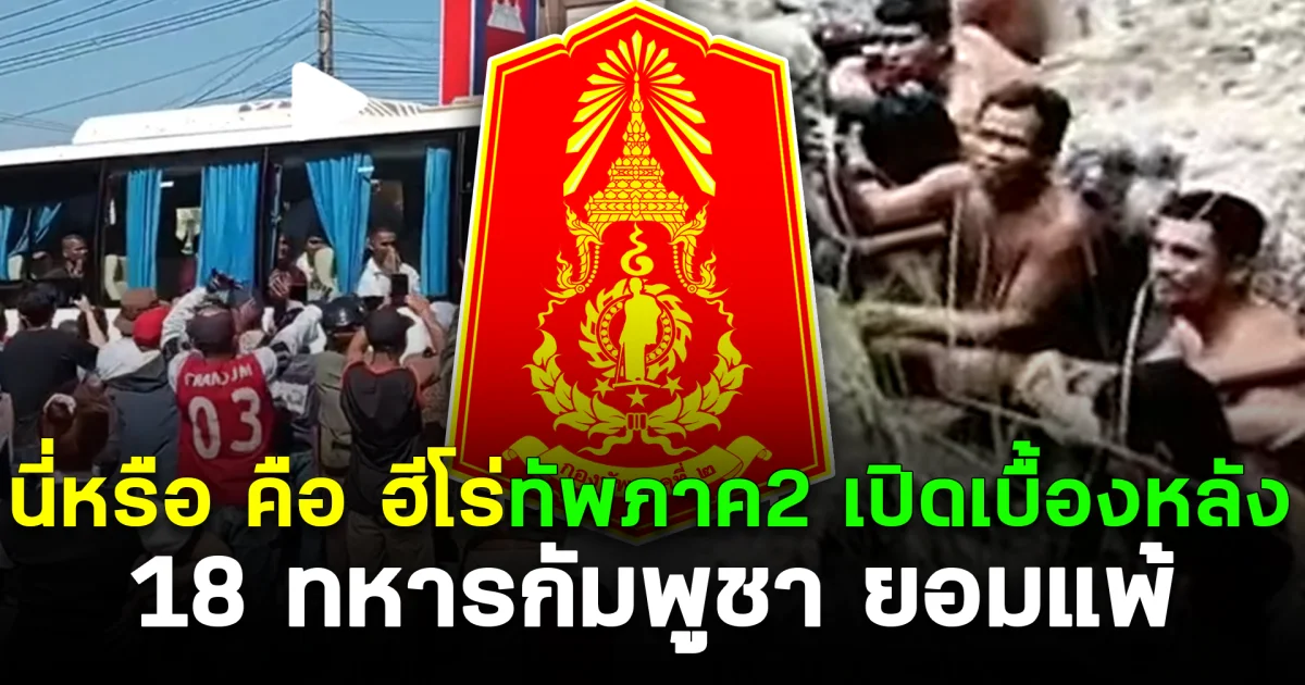 นี่หรือคือฮีโร่ ทัพภาค2 เปิดเบื้องหลัง 18 ทหารกัมพูชา ยอมแพ้