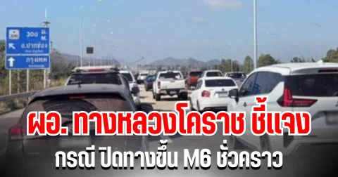 ผอ. ทางหลวงโคราช ชี้เเจง กรณี ปิดทางขึ้น M6 ชั่วคราว ขณะคนแห่กลับ กทม. หลังปีใหม่