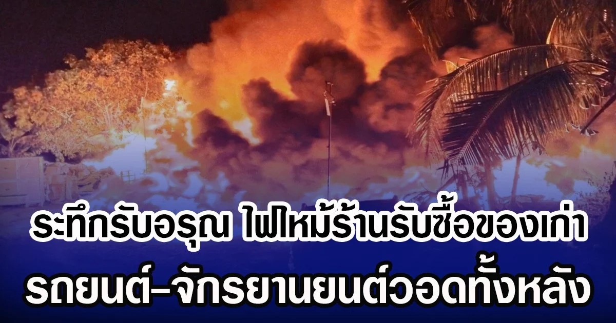 ระทึกรับอรุณ ไฟไหม้ร้านรับซื้อของเก่า รถยนต์-จักรยานยนต์ วอดทั้งหลัง