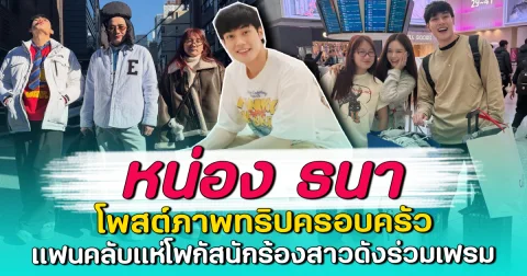 หน่อง ธนา โพสต์ภาพทริปครอบครัว แฟนคลับแห่โฟกัสนักร้องสาวดังร่วมเฟรม