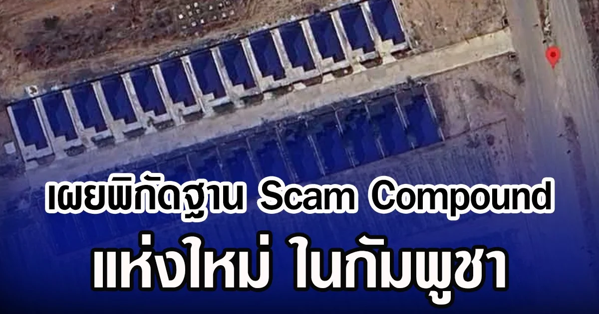 เผยพิกัดฐาน Scam Compound แห่งใหม่ ในกัมพูชา