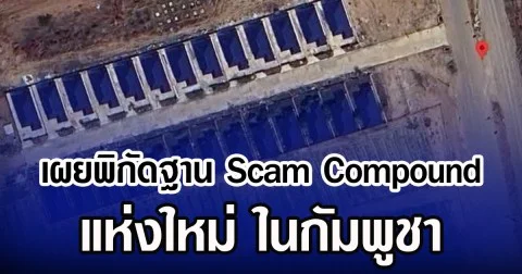 เผยพิกัดฐาน Scam Compound แห่งใหม่ ในกัมพูชา